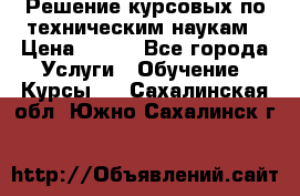 Решение курсовых по техническим наукам › Цена ­ 100 - Все города Услуги » Обучение. Курсы   . Сахалинская обл.,Южно-Сахалинск г.